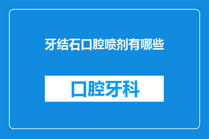 牙结石口腔喷剂有哪些(牙结石口腔喷剂有哪些？)