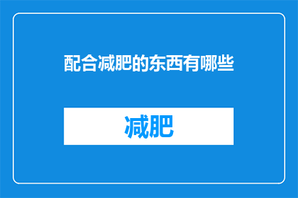 配合减肥的东西有哪些(探索减肥辅助产品：您需要了解的瘦身神器有哪些？)