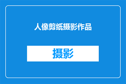 人像剪纸摄影作品(人像剪纸摄影作品：如何将传统艺术与现代审美融合？)