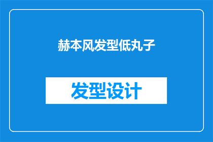 赫本风发型低丸子(赫本风发型低丸子：你了解其独特的魅力吗？)