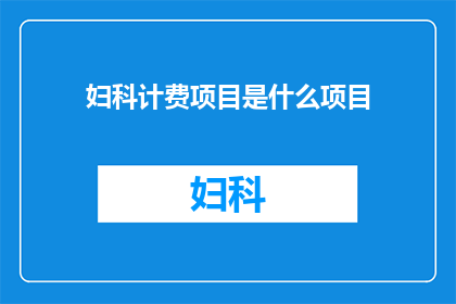 妇科计费项目是什么项目(妇科计费项目包含哪些内容？)