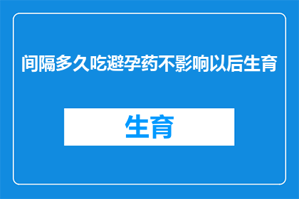 间隔多久吃避孕药不影响以后生育(间隔多久吃避孕药不会影响以后生育？)