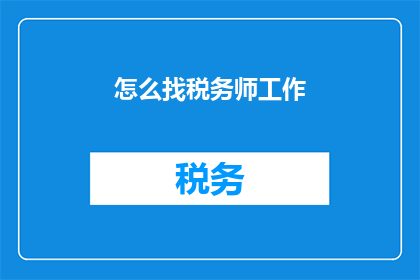 怎么找税务师工作(如何寻找税务师职位？)