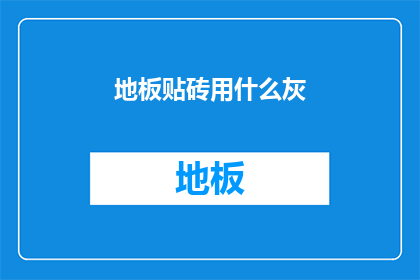 地板贴砖用什么灰(地板贴砖时，应选用哪种类型的水泥灰？)