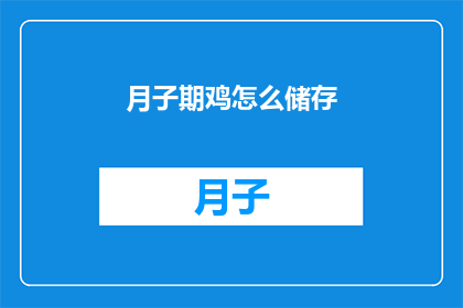 月子期鸡怎么储存(如何妥善储存月子期鸡以保持其最佳品质？)