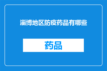 淄博地区防疫药品有哪些(淄博地区防疫药品种类一览：您需要了解的防疫药物有哪些？)