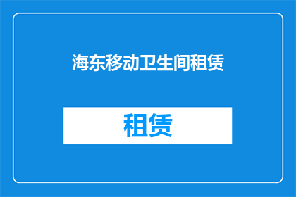 海东移动卫生间租赁(海东地区移动卫生间租赁服务是否可提供？)