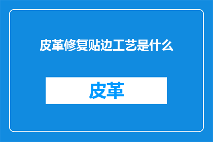 皮革修复贴边工艺是什么(皮革修复贴边工艺是什么？)