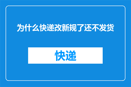 为什么快递改新规了还不发货(快递新规实施后为何仍延迟发货？)