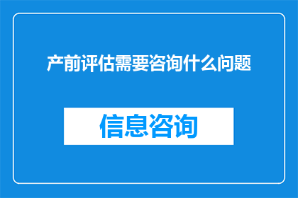 产前评估需要咨询什么问题(产前评估中，您需要咨询哪些关键问题？)