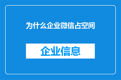 为什么企业微信占空间(为什么企业微信占用大量存储空间？)