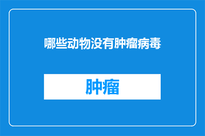 哪些动物没有肿瘤病毒(哪些动物没有肿瘤病毒？)