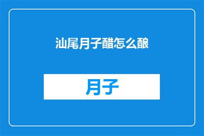汕尾月子醋怎么酿(如何制作汕尾月子醋？)