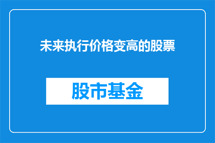 未来执行价格变高的股票(未来股价将如何上涨？投资者应关注哪些关键因素？)