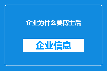 企业为什么要博士后(企业为何需要博士后？深入探讨博士后制度对企业发展的重要作用)