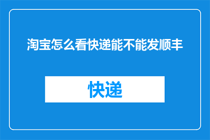 淘宝怎么看快递能不能发顺丰(如何确认淘宝订单能否使用顺丰快递服务？)