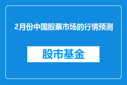 2月份中国股票市场的行情预测(2月份中国股票市场行情预测：投资者应如何把握机遇？)