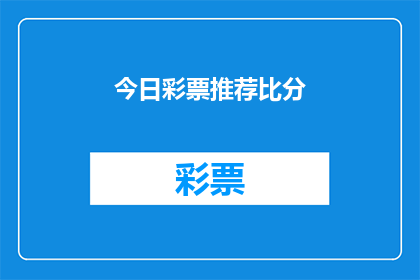 今日彩票推荐比分(今日彩票推荐比分：您是否准备好迎接这场激动人心的竞猜盛宴？)