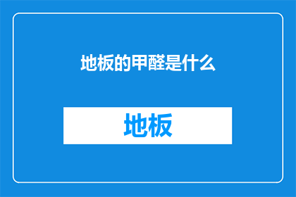 地板的甲醛是什么(地板甲醛是什么？)