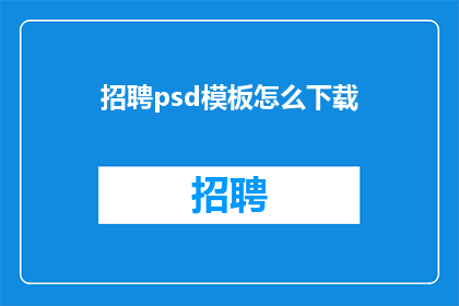 招聘psd模板怎么下载(如何下载专业的PSD模板以提升设计效率？)