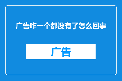 广告咋一个都没有了怎么回事(广告消失之谜：为何我的屏幕一片空白？)