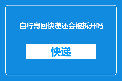 自行寄回快递还会被拆开吗(当快递自行寄回时，包裹是否还会被拆开？)