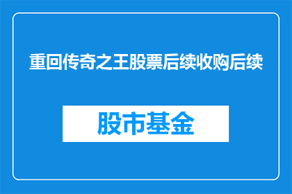 重回传奇之王股票后续收购后续(传奇之王股票后续收购的悬念：投资者们，你们准备好迎接下一个传奇了吗？)