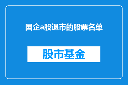 国企a股退市的股票名单(国企a股退市名单的疑问：哪些股票将告别A股市场？)