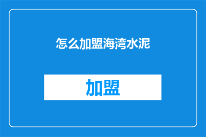 怎么加盟海湾水泥(如何加盟海湾水泥？)