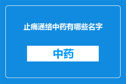 止痛通络中药有哪些名字(您是否在寻找那些能够有效缓解疼痛并促进血液循环的中药？以下是一些广受好评的止痛通络中药名称，它们各自拥有独特的功效和特点)