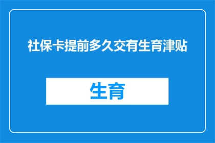 社保卡提前多久交有生育津贴(您需要提前多久提交社保卡以获取生育津贴？)