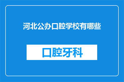 河北公办口腔学校有哪些(河北地区公办口腔学校名单及特色分析)