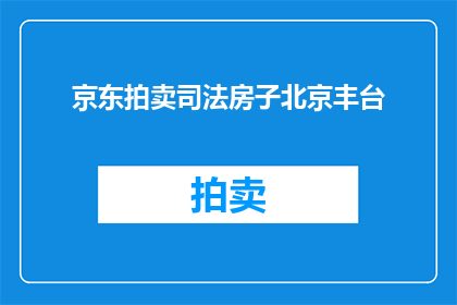 京东拍卖司法房子北京丰台(北京丰台区司法拍卖的房产，您了解吗？)
