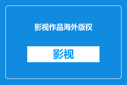 影视作品海外版权(海外版权保护：影视作品的版权问题是否值得我们关注？)