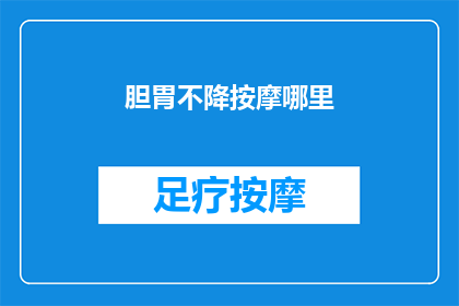 胆胃不降按摩哪里(如何正确按摩胆胃部位以促进消化？)