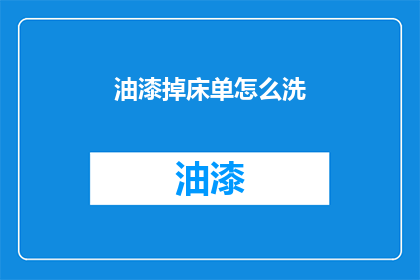 油漆掉床单怎么洗(如何清洗被油漆污染的床单？)