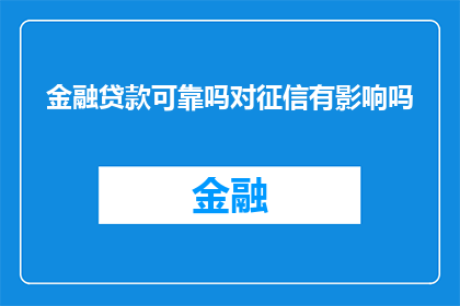 金融贷款可靠吗对征信有影响吗(金融贷款的可靠性与征信记录有何关联？)