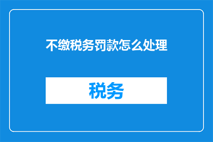 不缴税务罚款怎么处理(面对税务不缴的处罚，您应该如何妥善处理？)