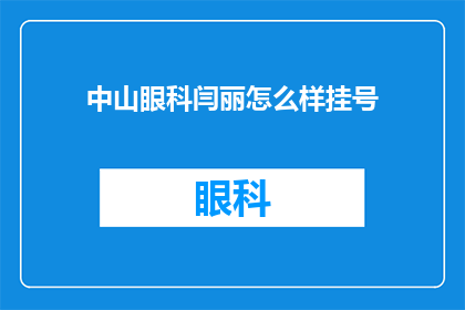 中山眼科闫丽怎么样挂号(如何为中山眼科的闫丽医生预约挂号？)