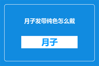 月子发带纯色怎么戴(如何正确佩戴月子发带以展现纯色之美？)