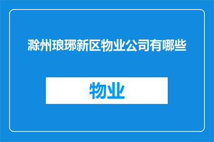 滁州琅琊新区物业公司有哪些(滁州琅琊新区的物业管理公司有哪些？)
