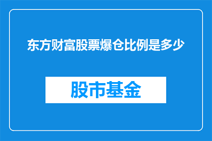 东方财富股票爆仓比例是多少(东方财富股票的爆仓比例是多少？)