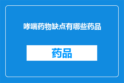 哮喘药物缺点有哪些药品(哮喘药物的局限性：您知道哪些药品存在缺点吗？)