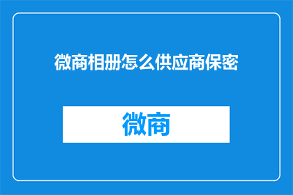 微商相册怎么供应商保密(如何确保微商相册供应商的保密性？)