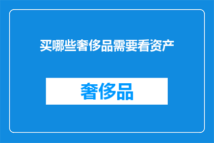 买哪些奢侈品需要看资产(在考虑购买奢侈品时，是否应该关注个人资产？)