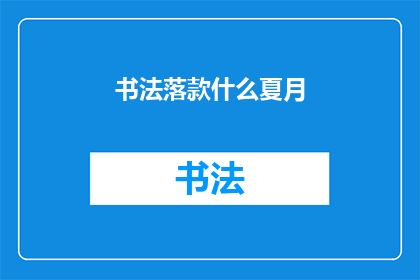 书法落款什么夏月(书法作品落款时，夏月二字究竟有何深意？)