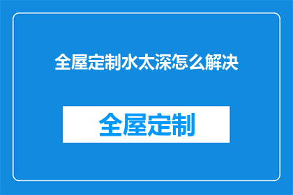 全屋定制水太深怎么解决(如何应对全屋定制过程中的复杂性？)