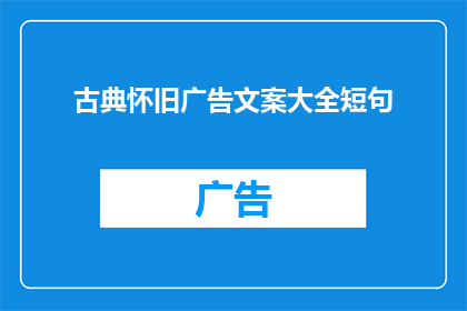 古典怀旧广告文案大全短句(古典怀旧广告文案大全：如何巧妙运用短句吸引顾客？)