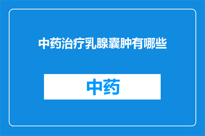中药治疗乳腺囊肿有哪些(中药治疗乳腺囊肿有哪些？)