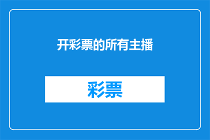 开彩票的所有主播(开彩票的所有主播，他们是如何吸引观众的？)